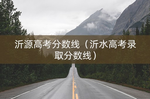 沂源高考分数线（沂水高考录取分数线）