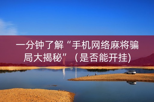 一分钟了解“手机网络麻将骗局大揭秘”（是否能开挂)