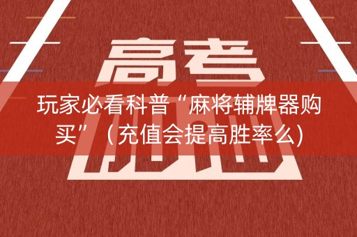 玩家必看科普“麻将辅牌器购买”（充值会提高胜率么)