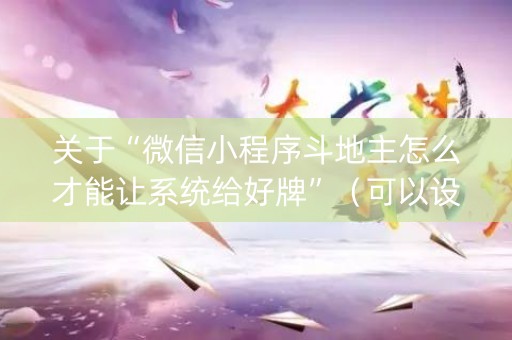 关于“微信小程序斗地主怎么才能让系统给好牌”（可以设置输赢吗)