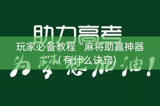 玩家必备教程“麻将助赢神器”（有什么诀窍)