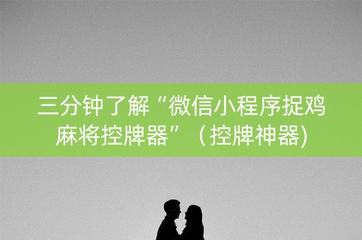 三分钟了解“微信小程序捉鸡麻将控牌器”（控牌神器)