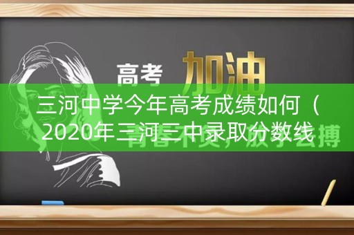三河中学今年高考成绩如何（2020年三河三中录取分数线是多少）