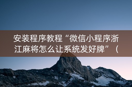 安装程序教程“微信小程序浙江麻将怎么让系统发好牌”（胜负规律拿好牌)