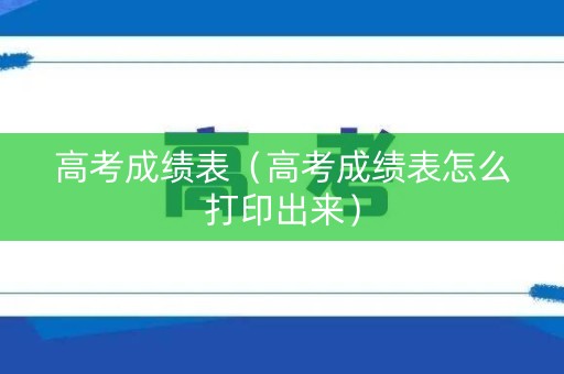 高考成绩表（高考成绩表怎么打印出来）
