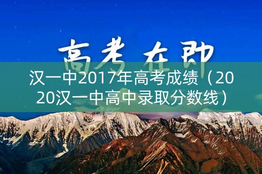 汉一中2017年高考成绩（2020汉一中高中录取分数线）