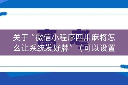 关于“微信小程序四川麻将怎么让系统发好牌”（可以设置输赢吗)