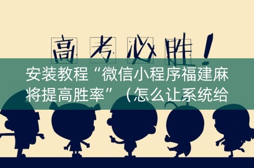 安装教程“微信小程序福建麻将提高胜率”（怎么让系统给自己好牌)
