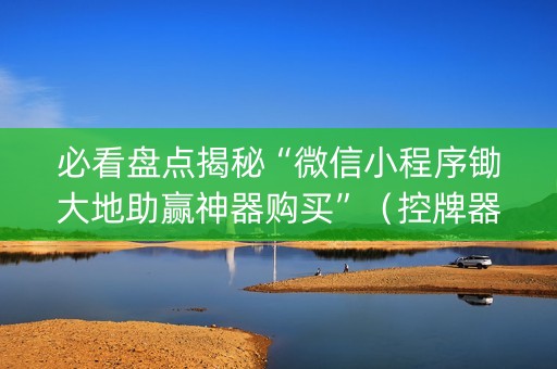 必看盘点揭秘“微信小程序锄大地助赢神器购买”（控牌器)