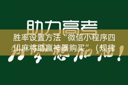 胜率设置方法“微信小程序四川麻将助赢神器购买”（规律确实有挂)