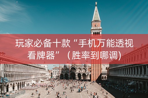 玩家必备十款“手机万能透视看牌器”（胜率到哪调)