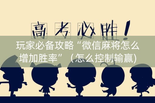 玩家必备攻略“微信麻将怎么增加胜率”（怎么控制输赢)