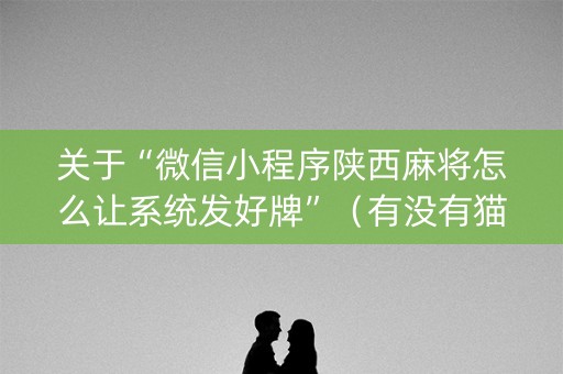 关于“微信小程序陕西麻将怎么让系统发好牌”（有没有猫腻)