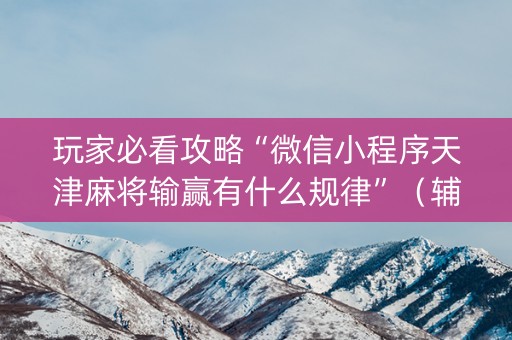 玩家必看攻略“微信小程序天津麻将输赢有什么规律”（辅助软件)
