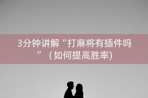 3分钟讲解“打麻将有插件吗”（如何提高胜率)
