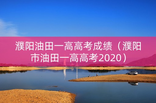 濮阳油田一高高考成绩（濮阳市油田一高高考2020）