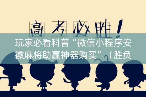 玩家必看科普“微信小程序安徽麻将助赢神器购买”（胜负规律拿好牌)