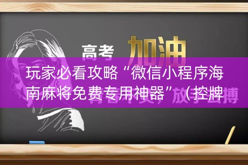 玩家必看攻略“微信小程序海南麻将免费专用神器”（控牌神器)