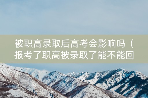 被职高录取后高考会影响吗（报考了职高被录取了能不能回去读高中）