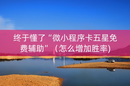 终于懂了“微小程序卡五星免费辅助”（怎么增加胜率)