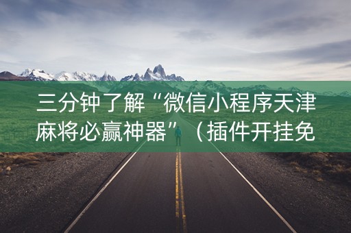 三分钟了解“微信小程序天津麻将必赢神器”（插件开挂免费AI)