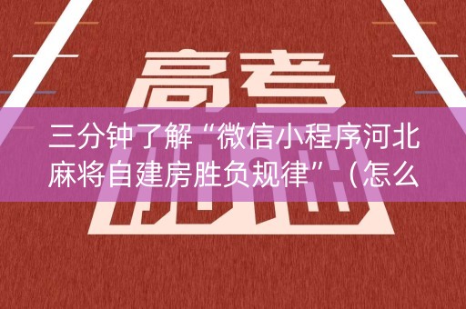 三分钟了解“微信小程序河北麻将自建房胜负规律”（怎么能让牌好一点)