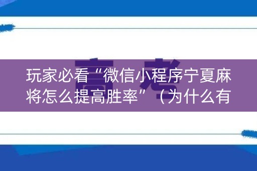 玩家必看“微信小程序宁夏麻将怎么提高胜率”（为什么有人一直赢)