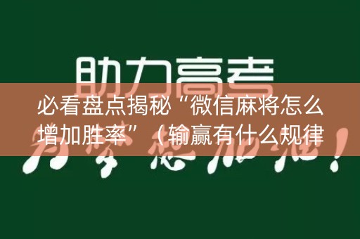 必看盘点揭秘“微信麻将怎么增加胜率”（输赢有什么规律)