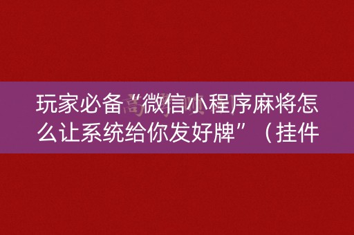 玩家必备“微信小程序麻将怎么让系统给你发好牌”（挂件神器)