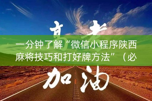 一分钟了解“微信小程序陕西麻将技巧和打好牌方法”（必赢神器辅助器)