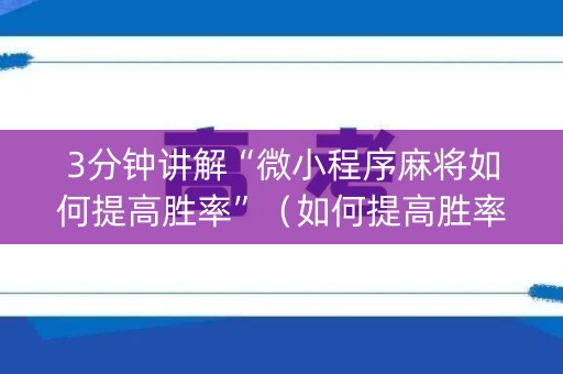 3分钟讲解“微小程序麻将如何提高胜率”（如何提高胜率)
