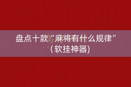 盘点十款“麻将有什么规律”（软挂神器)