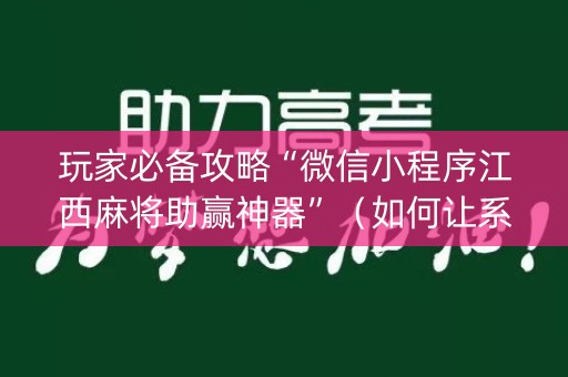 玩家必备攻略“微信小程序江西麻将助赢神器”（如何让系统发好牌)