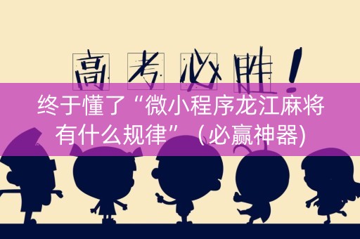 终于懂了“微小程序龙江麻将有什么规律”（必赢神器)