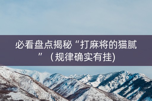 必看盘点揭秘“打麻将的猫腻”（规律确实有挂)