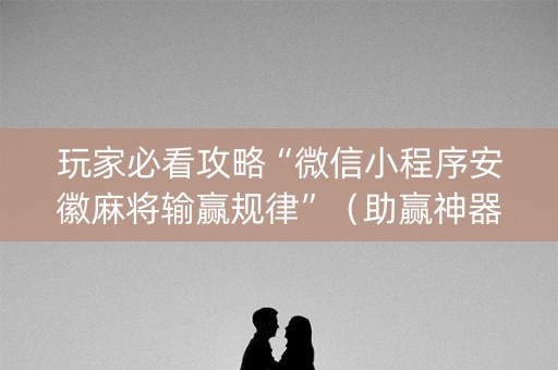 详细阅读:玩家必看攻略“微信小程序安徽麻将输赢规律”(助赢神器购买) 玩家必看攻略“微信小程序安徽麻将输赢规律”(助赢神器购买)