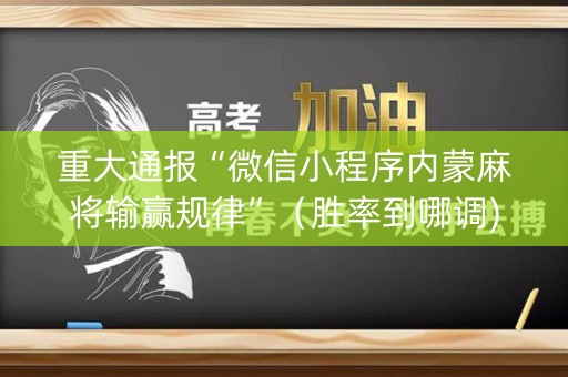 重大通报“微信小程序内蒙麻将输赢规律”（胜率到哪调)