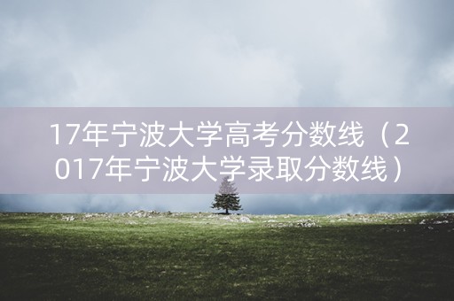17年宁波大学高考分数线（2017年宁波大学录取分数线）