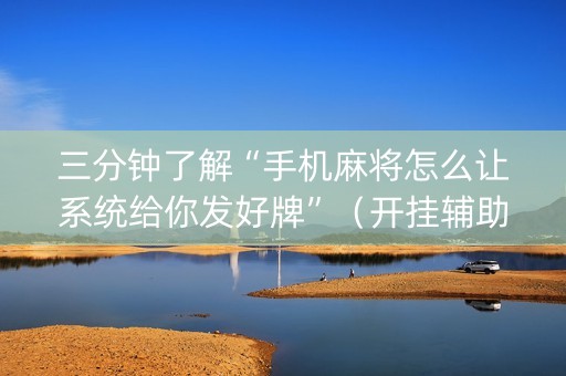 三分钟了解“手机麻将怎么让系统给你发好牌”（开挂辅助插件)