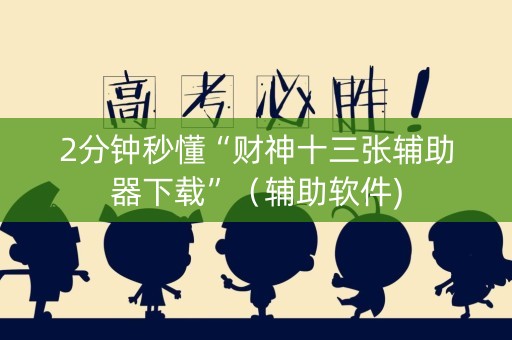 2分钟秒懂“财神十三张辅助器下载”（辅助软件)