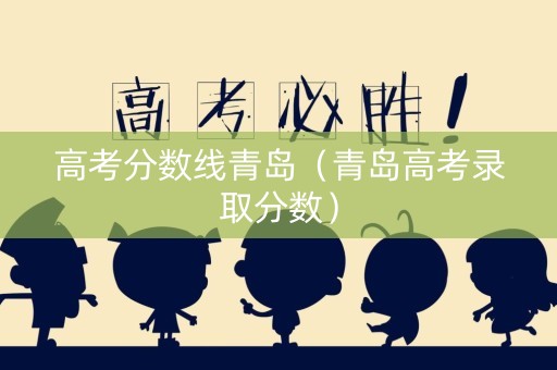 高考分数线青岛（青岛高考录取分数）