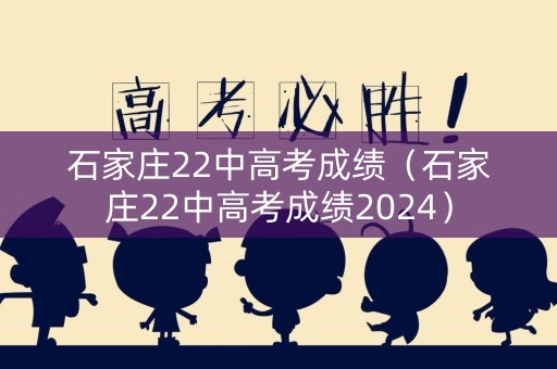 石家庄22中高考成绩（石家庄22中高考成绩2024）