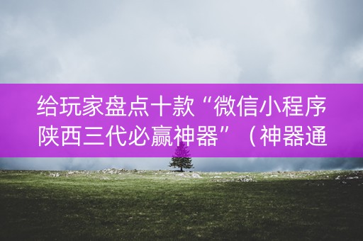 给玩家盘点十款“微信小程序陕西三代必赢神器”（神器通用版)