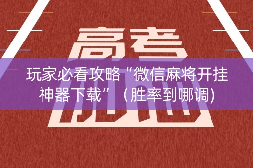 玩家必看攻略“微信麻将开挂神器下载”（胜率到哪调)