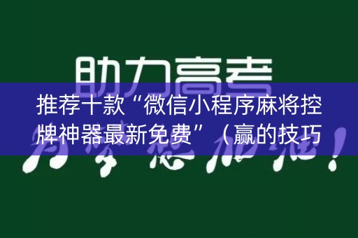 推荐十款“微信小程序麻将控牌神器最新免费”（赢的技巧规律)