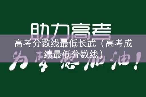 高考分数线最低长武（高考成绩最低分数线）