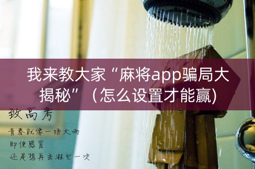 我来教大家“麻将app骗局大揭秘”（怎么设置才能赢)