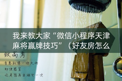 我来教大家“微信小程序天津麻将赢牌技巧”（好友房怎么才能赢)