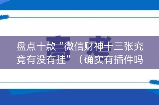 盘点十款“微信财神十三张究竟有没有挂”（确实有插件吗)