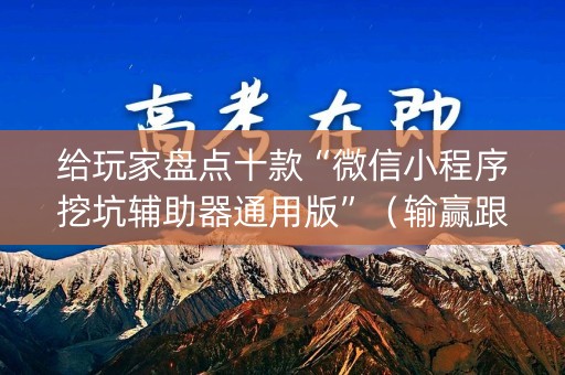 给玩家盘点十款“微信小程序挖坑辅助器通用版”（输赢跟id号有关系吗)